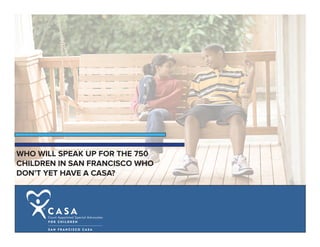 WHO WILL SPEAK UP FOR THE 750
CHILDREN IN SAN FRANCISCO WHO
DON’T YET HAVE A CASA?
 