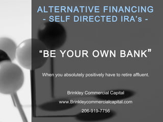 ALTERNATIVE FINANCING
- SELF DIRECTED IRA’s -
“BE YOUR OWN BANK”
When you absolutely positively have to retire affluent.
Brinkley Commercial Capital
www.Brinkleycommercialcapital.com
206-919-7756
 