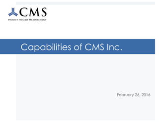 Capabilities of CMS Inc.
February 26, 2016
 
