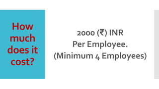 How
much
does it
cost?
2000 (₹) INR
Per Employee.
(Minimum 4 Employees)
 