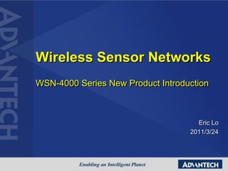 Wireless Sensor Networks
WSN-4000 Series New Product Introduction
Eric Lo
2011/3/24
 