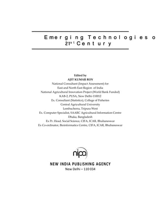 21st Century 
Edited by 
AJIT KUMAR ROY 
National Consultant (Impact Assessment) for 
East and North East Region of India 
National Agricultural Innovation Project (World Bank Funded) 
KAB-2, PUSA, New Delhi-110012 
Ex. Consultant (Statistics), College of Fisheries 
Central Agricultural University 
Lembucherra, Tripura West 
Ex. Computer Specialist, SAARC Agricultural Information Centre 
Dhaka, Bangladesh 
Ex Pr. Head, Social Science, CIFA, ICAR, Bhubaneswar 
Ex Co-ordinator, Bioinformatics Centre, CIFA, ICAR, Bhubaneswar 
NEW INDIA PUBLISHING AGENCY 
New Delhi – 110 034 
 