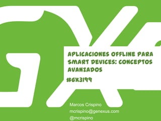 #GX3199
Aplicaciones Offline para
Smart Devices: Conceptos
avanzados
Marcos Crispino
@mcrispino
mcrispino@genexus.com
 