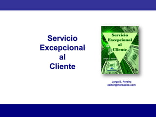 Servicio
Excepcional
al
Cliente
Jorge E. Pereira
editor@mercadeo.com
 