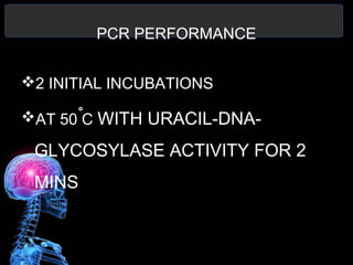 PCR PERFORMANCE
2 INITIAL INCUBATIONS
AT 50 C WITH URACIL-DNA-
GLYCOSYLASE ACTIVITY FOR 2
MINS
 