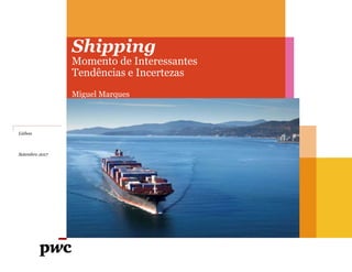Shipping
Momento de Interessantes
Tendências e Incertezas
Miguel Marques
Lisboa
Setembro 2017
 