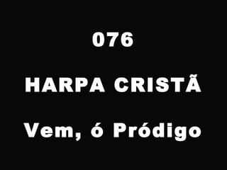 076
HARPA CRISTÃ
Vem, ó Pródigo
 