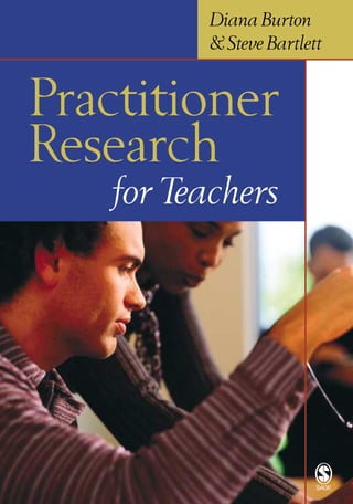 Diana Burton
& Steve Bartlett

Practitioner
Research
for Teachers

 