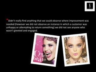 *Didn’t	
  really	
  ﬁnd	
  anything	
  that	
  we	
  could	
  observe	
  where	
  improvement	
  was	
  
needed	
  (however	
  we	
  did	
  not	
  observe	
  an	
  instance	
  in	
  which	
  a	
  customer	
  was	
  
unhappy	
  or	
  a;emp<ng	
  to	
  return	
  something)	
  we	
  did	
  not	
  see	
  anyone	
  who	
  
wasn’t	
  greeted	
  and	
  engaged.	
  	
  
•  .	
  	
  
	
  
 