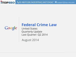 Google Confidential and Proprietary 1Google Confidential and Proprietary 1
Federal Crime Law
United States
Quarterly Update
Last Quarter: Q2 2014
August 2014
 