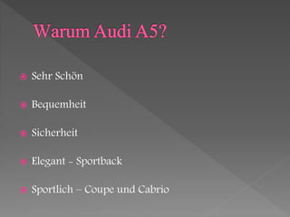  Sehr Schön
 Bequemheit
 Sicherheit
 Elegant - Sportback
 Sportlich – Coupe und Cabrio
 