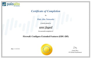 Certificate of Completion
for
Palo Alto Networks
is hereby granted to
amr fayed
for successful completion of
Firewall: Configure Extended Features (EDU-205)
Date: 11/24/2016
Linda Moss
VP Global Enablement
 