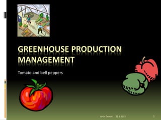 GREENHOUSE PRODUCTION
MANAGEMENT
Tomato and bell peppers
1Artin Demiri 22.6.2015
 