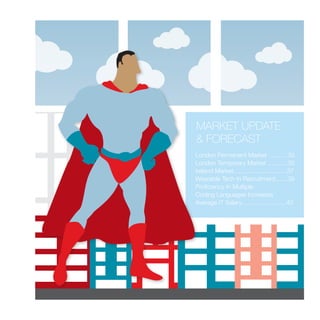 London Permanent Market ...........33
London Temporary Market ............35
Ireland Market...............................37
Wearable Tech In Recruitment.......39
Proficiency In Multiple
Coding Languages Increases
Average IT Salary..........................40
MARKET UPDATE
& FORECAST
 