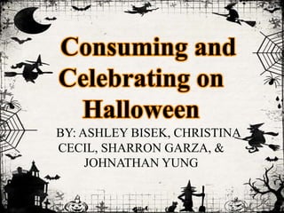 Consuming and
Celebrating on
Halloween
BY: ASHLEY BISEK, CHRISTINA
CECIL, SHARRON GARZA, &
JOHNATHAN YUNG
 