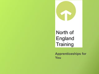 North of
England
Training
Apprenticeships for
You
 