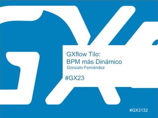 #GX23
GXflow Tilo:
BPM más Dinámico
Gonzalo Fernández
#GX3132
 