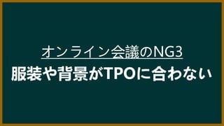 オンライン会議のNG3
服装や背景がTPOに合わない
 