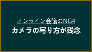 オンライン会議のNG4
カメラの写り方が残念
 