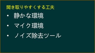 聞き取りやすくする工夫
• 静かな環境
• マイク環境
• ノイズ除去ツール
 