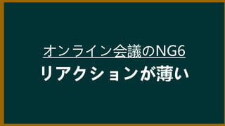 オンライン会議のNG6
リアクションが薄い
 
