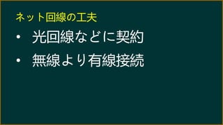 ネット回線の工夫
• 光回線などに契約
• 無線より有線接続
 