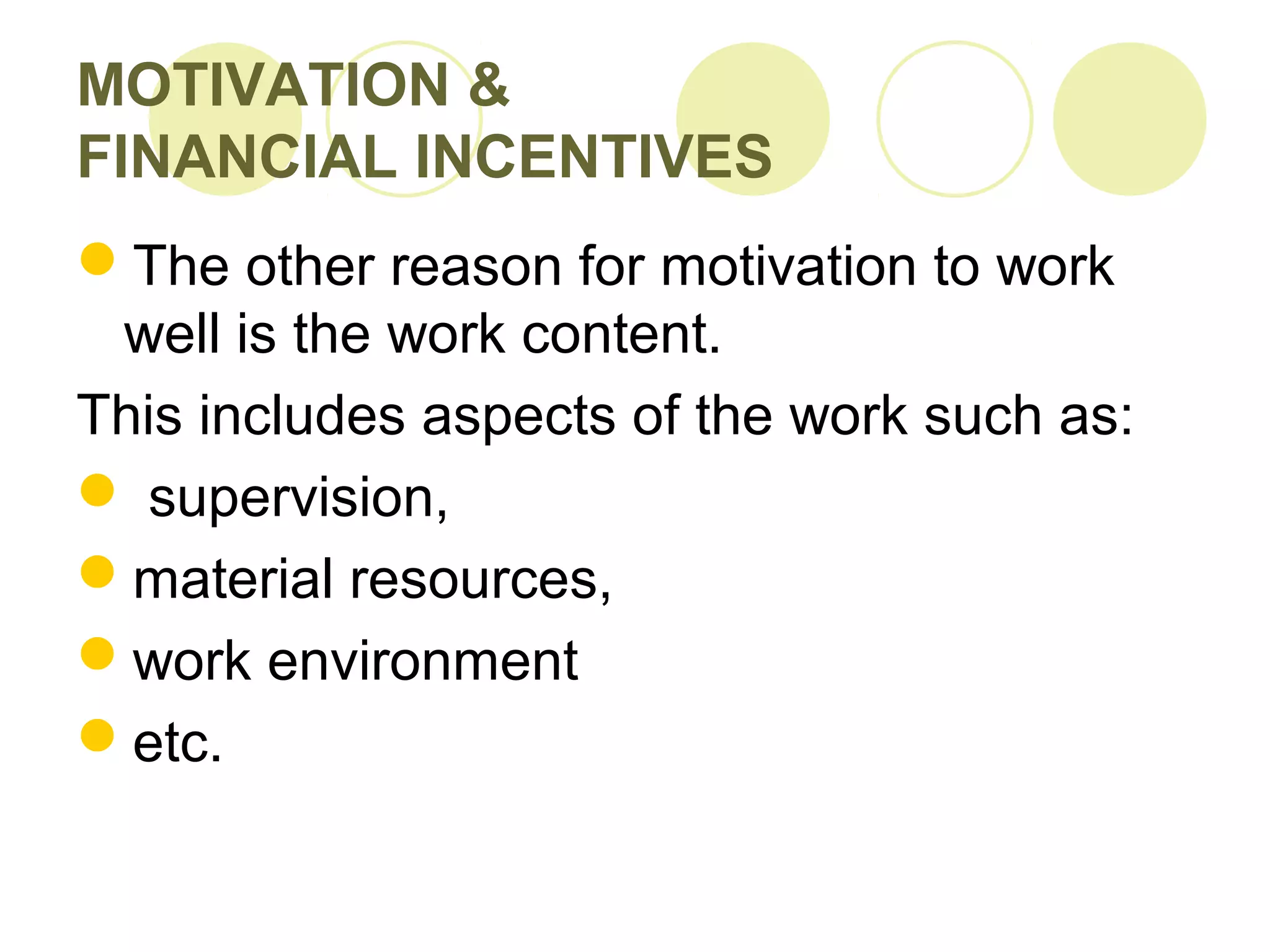 MOTIVATION &
FINANCIAL INCENTIVES
The other reason for motivation to work
well is the work content.
This includes aspects of the work such as:
 supervision,
material resources,
work environment
etc.
 