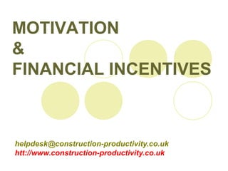 helpdesk@construction-productivity.co.uk
htt://www.construction-productivity.co.uk
MOTIVATION
&
FINANCIAL INCENTIVES
 