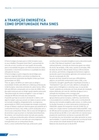 EDIÇÃO Nº80
PROJETOS
O Pacto Ecológico Europeu para a União Europeia e para
os seus cidadãos (“European Green Deal”), apresentado há
cerca de um ano, constitui um novo quadro de emissões
para a neutralidade dos gases com efeito de estufa em 2050,
associando o crescimento económico e a qualidade de vida à
utilização de recursos.
O Pacto Ecológico é parte integrante da estratégia para
executar a Agenda 2030 e concretizar os Objetivos de
Desenvolvimento Sustentável das Nações Unidas que foram
apresentados em 2015.
Trata-se, agora, de definir um roteiro para se atingir a
neutralidade climática até 2050 com a liderança ambiciosa da
União Europeia, reduzindo a emissão em, pelos menos, 50% a
55% até 2030 (em comparação com os níveis de 1990). Uma
das ações essenciais para se atingir aquele objetivo passa pela
“descarbonização do sistema energético” o que vai exigir a
redução de 90% das emissões dos transportes.
A questão que hoje se suscita é a de decidir o roteiro, com
alguma margem, para que possam ser dados os passos certos
na transição energética, designadamente, na progressiva
aproximação em 2050 à exclusividade das energias renováveis.
Já hoje se debate a opção por diversos gases que poderão ser o
combustível do futuro, mas, então, a serem produzidos sem o
recurso aos combustíveis fósseis. São os casos do hidrogénio e
do amoníaco a que se juntam os chamados biocombustíveis.
No entanto, nem atualmente existe mercado para aqueles
gases – ainda que produzidos pelas refinarias e petroquímicas
– nem poderão entrar no mercado sem uma progressiva
transição feita com os combustíveis fósseis.
Assim, o único combustível fóssil que, ainda assim, pode
A TRANSIÇÃO ENERGÉTICA
COMO OPORTUNIDADE PARA SINES
contribuir para a transição energética e para a descarbonização
é o GNL (“Gás Natural Liquefeito”), que melhora,
substancialmente, a emissão da maioria dos gases com efeito
de estufa. Na verdade, o GNL reduz, quanto às emissões, 99%
de óxido de enxofre, 85% de óxido nitroso e 20% de dióxido
de carbono, permitindo a integração do biometano orgânico
(produzido a partir de produtos agrícolas e de resíduos) numa
taxa de incorporação de 13%.
No porto de Sines, desde há muito que a REN Atlântico
adquiriu um profundo conhecimento sobre o GNL, o seu
transporte, tancagem, gaseificação e liquefação (incluindo, o
“transhipment”) que será, em tudo, idêntico à utilização de
gases como o hidrogénio e o amoníaco que, na sua versão
“verde”, poderão ser produzidos em Sines através de instalação
própria dedicada, por meio da eletrólise da água e com a
utilização de renováveis como a energia solar.
A European Sea Ports Organization (ESPO), organização que
agrupa diversos portos europeus, reafirmou, recentemente,
a necessidade de se considerar o GNL como o combustível de
liderança da transição energética, pelo menos, no médio prazo.
Se dúvidas houvesse, os novos navios porta-contentores da
CMA/CGM, capazes de transportar mais de 23.000 TEU, aí
estão com o duplo sistema “combustível tradicional/GNL”, mais
de 30% dos portos europeus já têm a possibilidade de prestar o
serviço de bancas de GNL e 1 em cada 4 têm em marcha novos
projetos de investimento nas bancas no período 2021-2027.
Em períodos de crise há também que saber aproveitar as novas
oportunidades. E o porto de Sines pode estar na linha da frente
como sempre tem estado desde há mais de 40 anos!
Nada de mais atual do que no dia da APS!
10
 
