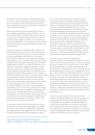 EDIÇÃO Nº80
CPLS
15
da ligação ao TVT foi solucionado e a MSC/Medway acabou
por comprar o terminal em 2019, com a intenção de transferir
para aí as operações da MSC Entroncamento, libertando as
atuais instalações para oficinas de manutenção e reparação de
material circulante da Medway.
Afinal, porque falhou o projeto Portugal Logístico? Usando
uma expressão popular, falhou porque se colocou o carro à
frente dos bois. Talvez a melhor forma de entender esta crítica
é contrastar dois modelos de desenvolvimento: o modelo do
Poceirão, a maior plataforma da RNPL com um investimento
estimado de €300 milhões, correspondente a um terço do total,
e o modelo da plataforma logística de Saragoça (PLAZA), hoje a
maior da europa.
O projeto do Poceirão, concebido pela LOGZ – Atlantic Hub,
tinha argumentos de peso a seu favor: localização favorável,
a menos de 40 km do maior centro de consumo de Portugal,
com boas acessibilidades rodo-ferroviárias, promovido e
desenvolvido por empresas com boa capacidade financeira e
larga experiência na concretização de infraestruturas industriais
e logísticas: Mota-Engil, Espírito Santo Resources, Odebrecht e
Opway. Melhor era difícil. O seu modelo de desenvolvimento
assentava em três vetores: i) ligação às plataformas ibéricas,
portuárias e logísticas, ii) consolidação do tráfego portuário
de Sines, Setúbal e Lisboa destinado ao hinterland ibérico e iii)
instalação de centros de distribuição para servir a região de
Lisboa e o restante território nacional. O problema deste modelo
é que não gerava vantagens competitivas suficientemente
aliciantes em nenhum dos três vetores. Os portos de Sines,
Setúbal e Lisboa estão ligados à rede ibérica, sem necessidade
de qualquer paragem a meio caminho, sendo o terminal
ferroviário da Bobadela o ponto natural de consolidação dos
fluxos ibéricos, já que funciona como a portaria do terminal de
contentores de Sines para os carregadores da região de Lisboa.
Por outro lado, a deslocalização dos centros de distribuição
localizados, na sua maioria, na margem norte do Tejo, não fazia
muito sentido sem os volumes de carga dum hub ferroviário.
Esta razões, agravadas pela crise financeira de 2008 – 2014,
determinaram a suspensão do investimento.
Em contraste, a história da PLAZA é uma história de sucesso,
tornando-se um caso de estudo da prestigiosa universidade
de Harvard2
. Tudo começou em 2000 quando o Governo da
Comunidade Autónoma de Aragão (CAA), tomando consciência
da extrema dependência da economia regional em relação
ao setor automóvel, decidiu apostar no desenvolvimento
de um parque logístico em Saragoça, tirando partido da sua
centralidade, equidistante dos portos de Barcelona, Valência
e Bilbau, e convenientemente próxima de Madrid, o principal
centro de carga da Península Ibérica. Para isso, constituiu
uma parceria público-privada entre Governo da CAA, Câmara
Municipal de Saragoça e dois bancos regionais. A primeira
prioridade, antes mesmo da compra dos terrenos, foi encontrar
um cliente-âncora. Por feliz coincidência, a Inditex, companhia-
mãe da Zara, estava a negociar um centro de distribuição em
Barcelona. Instada pela PLAZA, acabou por trocar Barcelona
por Saragoça, trazendo consigo toda a cadeia de valor. A
PLAZA cobre uma área de 1.283 ha, incluindo um terminal
ferroviário com 89 ha. Após um investimento de €500 milhões,
foi inaugurada em outubro de 2005, contando então com 130
empresas. Em 2010, cinco anos após a inauguração, a PLAZA
já contava com 250 empresas, geradoras de 10.000 postos de
trabalho diretos, atingindo uma taxa de ocupação de 80%.
Sines tem, à partida, excelentes condições para o
desenvolvimento de um parque logístico contíguo ao Terminal
XXI e ao futuro Terminal Vasco da Gama, na zona reservada para
esse efeito, a Zalsines, com uma área de 270 ha, com margem
para expansão. Até agora, o modelo de desenvolvimento do
Terminal XXI tem-se baseado sobretudo no transbordo, que não
gera atividade logística. Contudo, para a expansão do Terminal
XXI e o desenvolvimento do Terminal Vasco da Gama, um parque
logístico em Sines é um fator crítico de sucesso. Em alternativa
aos depots e centros de distribuição espalhados pelo país, a
centralização da logística em Sines oferece grandes vantagens
em termos de tempo, custo e impacto ambiental. Para além
da fiabilidade e qualidade de serviço para o cliente final. Um
estudo da Domínio Capital estima que a Zalsines ocupada a 50%
pode gerar 10.000 postos de trabalho, entre diretos, indiretos
e induzidos, e contribuir com um valor acrescentado bruto de €
500 milhões por ano.
Em boa hora, a Administração do Porto de Sines decidiu
atualizar o seu Plano Estratégico, já em fase de conclusão, com
a participação da CPLS e de um largo grupo de stakeholders
multinacionais, que irá potenciar a centralidade logística do
Porto de Sines, assegurando o seu crescimento sustentável.
Para isso conta com tecnologias emergentes, como a Janela
Única Logística (JUL) recentemente instalada, e com a planeada
melhoria das ligações ferroviárias e rodoviárias, cuja atempada
conclusão é imperativa para o sucesso de Sines.
1
https://www.youtube.com/watch?v=DmZ06wl2XcI
2
Watson, N. e Kraiselburd, S., “Plaza, the Logistics Park of Zaragoza”, Harvard Business School, June 2009
 