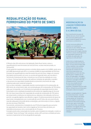 EDIÇÃO Nº80
PROJETOS
9
REQUALIFICAÇÃO DO RAMAL
FERROVIÁRIO DO PORTO DE SINES
O Ministro das Infra-estruturas e da Habitação, Pedro Nuno Santos, visitou a
requalificação do ramal ferroviário do Porto de Sines, na área intervencionada, no
Terminal XXI.
O valor global de investimento previsto no âmbito deste projeto é de 16,8M€, sendo cerca
de 8.4M€ desenvolvido pela APS e os restantes 8,4M€ da responsabilidade da PSA Sines.
O projeto de requalificação do ramal ferroviário do porto de Sines, integra um conjunto
de projetos estruturantes, em curso, na sua área de expansão leste, que visa dotar o
Terminal de Contentores de Sines, incluindo já a sua 3ª fase de ampliação em curso,
e o futuro Terminal Vasco da Gama, de melhores condições de operação e manobra
e de aumento da capacidade instalada devido ao previsível crescimento de carga
contentorizada neste modo de transporte.
Com as obras realizadas, a capacidade atual de movimentação de 24 comboios/dia, de
600 metros de comprimento cada, será aumentada para 36 comboios/dia, de 750 metros
cada, que corresponde a um incremento de duplicação da capacidade atual do ramal.
Este projeto inclui a ampliação da plataforma ferroviária de carga/descarga do Terminal
XXI, com duas novas linhas com capacidade de receção de composições de 750 metros
de comprimento e melhorias nos sistemas de via, catenária e de sinalização, de forma a
permitir uma gestão logística mais eficiente e segura. O redimensionamento do layout do
atual ramal, nomeadamente com a construção de uma 4ª linha e de uma nova linha de
reversão adequada à dimensão destas composições, permitirá ainda no futuro, a ligação
dos dois terminais (TXXI/TGV).
Futuramente, está prevista a instalação de uma 5ª linha de resguardo para aumento
da capacidade da manobra, bem como a ligação ao Terminal Vasco da Gama, em
redundância de acessos, com a construção de um 2º acesso.
O projeto prevê ainda a automação da manobra, pela instalação de sinalização, criando-se
a entidade “Gestor de Parque” (de manobras), sendo a APS a primeira entidade portuária
nacional a implementar tal forma de gestão da operação.
MODERNIZAÇÃO DA
LIGAÇÃO FERROVIÁRIA
ENTRE SINES
E A LINHA DO SUL
Num investimento de quase 40
milhões de euros, foram lançados
dois concursos públicos para a
modernização da ligação ferroviária
entre Sines e a Linha do Sul.
Um dos concursos públicos diz
respeito a um investimento
estimado em 33,6 milhões de euros
que, de acordo com a empresa
Infraestruturas de Portugal, pretende
“eliminar os atuais constrangimentos
de capacidade e potenciar as
condições de exploração e de
segurança na Linha de Sines”.
A obra inclui a modernização do
atual canal ferroviário da Linha de
Sines, no troço entre Ermidas Sado
e Sines, dotando-o de condições
técnicas e operacionais para a
realização de comboios de 750
metros de comprimento com
origem/destino no Porto de Sines,
fazendo parte “trabalhos de via
férrea, terraplenagem, drenagem,
obras de arte correntes -passagens
superiores e passagens inferiores,
restabelecimentos, construção
de uma nova estação técnica
e modernização de estações
existentes, instalações fixas de tração
elétrica, infraestruturas de base para
sinalização e telecomunicações”.
Também o projeto global da “Ligação
ferroviária Sines-Elvas”, inserido
no “Corredor Atlântico das Redes
Transeuropeias de Transportes”,
tem como objetivo modernizar a
infraestrutura ferroviária existente,
uma vez que, após a construção
do troço Évora-Elvas, se pretende
estabelecer uma ligação direta mais
eficiente e competitiva face ao
traçado atual, entre o Porto de Sines
e Badajoz.
 