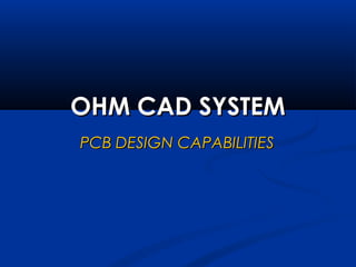 OHM CAD SYSTEMOHM CAD SYSTEM
PCB DESIGN CAPABILITIESPCB DESIGN CAPABILITIES
 