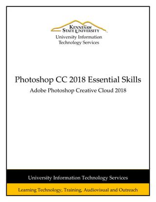 Photoshop CC 2018 Essential Skills
Adobe Photoshop Creative Cloud 2018
Learning Technology, Training, Audiovisual and Outreach
University Information Technology Services
 
