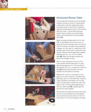 136 1 JigTables
Horizontal Router Table
A router table that orients the router horizontally
instead of vertically is terrific for raising panels,
cutting joinery, and other shaping jobs where
you'd rather have the work flat on a table than
standing vertically against a fence. This horizontal
table has a twist: It can be tilted, allowing a
greater variety of profile cuts, panel-shaping
options, and configurations for cutting angled
joinery (A).
Begin by making the table base from %-in.-thick
MDF or particleboard. Cut out three 1 2-in.-sq.
pieces for the front and sides, and a 1 2-in. by 3-in.
strip for the bottom rear piece. Using a bandsaw
or jigsaw, cut a 3-in.-high, %-in.-deep notch at the
top back corner of each side, to accept the cross
member. Glue and nail the base pieces together,
attaching them to a 1 2-in. by 1 8-in. bottom
piece (B).Make sure the base is square and
that all the top edges are flush.
Use %-in.-thick plywood for the 3-in. by 1 8-in.
cross member, and drill holes each % in. down
from the top edge and % in. in from the end of
the member, for two �-in. hangar bolts. Install the
bolts (e)and then glue and screw the cross
member into the notches on the base.
Make the 9-in. by 1 8-in. router plate from two
pieces: a �-in.-thick melamine or tempered hard­
board face, and a Y,1-in.-thick MDF back. Using the
router's sub-base as a template, drill mounting
holes in the face piece to attach the router. Then
jigsaw a hole in the back piece large enough to
clear the router's base (0). Carefully align and
glue the two halves together.
Drill one end of the plate for the pivot screw hole
and then rout the radiused slot at the opposite
end. Locate the pivot screw hole 3 in. from the
bottom and % in. from the side edge of the plate.
 