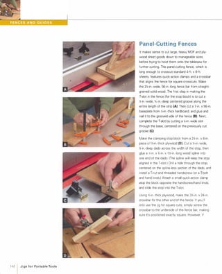 •
142 1 JigsforPortableTools
Panel-Cutting Fences
It makes sense to cut large, heavy MDF and ply­
wood sheet goods down to manageable sizes
before trying to hoist them onto the tablesaw for
further cutting. This panel-cutting fence, which is
long enough to crosscut standard 4-f1. x 8-f1.
sheets, features quick-action clamps and a crossbar
that aligns the fence for square crosscuts. Make
the 2'4-in.-wide, 56-in.-long fence bar from straight­
grained solid wood. The first step in making the
T-slot in the fence (for the stop block) is to cut a
�-in.-wide, 'Y,l,-in.-deep centered groove along the
entire length of the strip (A). Then cut a 7-in. x 56-in.
baseplate from '4-in.-thick hardboard, and glue and
nail it to the grooved side of the fence (B)Next,
complete the T-slot by cutting a '4-in.-wide slot
through the base, centered on the previously cut
groove (e)Make the clamping stop block from a 2�-in. x 6-in.
piece of '%-in.-thick plywood (D). Cut a '4-in.-wide,
%-in.-deep dado across the width of the stop, then
glue a '4-in. x '%-in. x 1�-in.-Iong wood spline into
one end of the dado. (The spline will keep the stop
aligned in the T-slo1.) Drill a hole through the stop,
centered on the spline-less section of the dado, and
install a T-nut and threaded handscrew (or a T-bolt
and hand knob.) Attach a small quick-action clamp
atop the block opposite the handscrew/hand knob,
and slide the stop into the T-slo1.
Using '%-in.-thick plywood, make the 3�-in. x 24-in.
crossbar for the other end of the fence. If you'll
only use the jig for square cuts, simply screw the
crossbar to the underside of the fence bar, making
sure it's positioned exactly square. However, if
 
