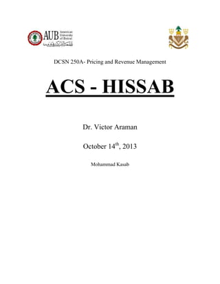 DCSN 250A- Pricing and Revenue Management
ACS - HISSAB
Dr. Victor Araman
October 14th
, 2013
Mohammad Kasab
 