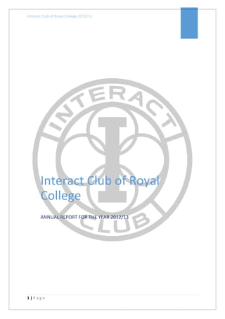 Interact Club of Royal College 2012/13
1 | P a g e
Interact Club of Royal
College
ANNUAL REPORT FOR THE YEAR 2012/13
 