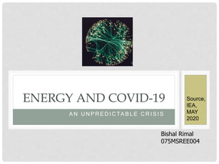 A N U N P R E D I C TA B L E C R I S I S
ENERGY AND COVID-19
Bishal Rimal
075MSREE004
Source,
IEA,
MAY
2020
 