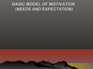 BASIC MODEL OF MOTIVATIONBASIC MODEL OF MOTIVATION
(NEEDS AND EXPECTATION)(NEEDS AND EXPECTATION)
 