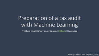Preparation of a tax audit
with Machine Learning
“Feature Importance” analysis applied
to accounting using XGBoost R package
Meetup Paris Machine Learning Applications Group – Paris – May 13th, 2015
 