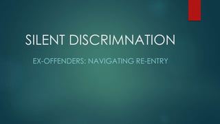 SILENT DISCRIMNATION
EX-OFFENDERS: NAVIGATING RE-ENTRY
 