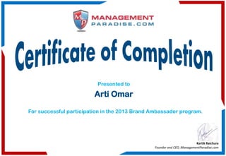 Presented to
Arti Omar
For successful participation in the 2013 Brand Ambassador program.
Kartik Raichura
Founder and CEO, ManagementParadise.com
 