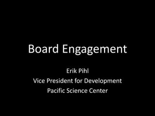 Board Engagement
Erik Pihl
Vice President for Development
Pacific Science Center
 