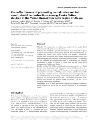 Cost-effectiveness of preventing dental caries and full
mouth dental reconstructions among Alaska Native
children in the Yukon–Kuskokwim delta region of Alaska
Charisma Y. Atkins, MPH, BS1
; Timothy K. Thomas, MD2
; Dane Lenaker, DMD3
;
Gretchen M. Day, MPH2
; Thomas W. Hennessy, MD, MPH4
; Martin I. Meltzer, PhD1
1 Health Economics and Modeling Unit, Division of Preparedness and Emerging Infections, National Center of Emerging & Zoonotic Diseases,
Centers for Disease Control & Prevention (CDC), Atlanta, GA, USA
2 Alaska Native Tribal Health Consortium, Anchorage, AK, USA
3 Yukon-Kuskokwin Health Consortium, Bethel, AK, USA
4 Arctic Investigations Program, Division of Preparedness and Emerging Infections, National Center of Emerging & Zoonotic Diseases, Centers for
Disease Control & Prevention (CDC), Atlanta, GA, USA
Keywords
dental caries; FMDR; dental interventions;
cost-effectiveness; cost saving.
Correspondence:
Charisma Atkins,1600 Clifton Road, Mailstop
C18, Atlanta, GA 30329.
Tel.: (404) 639-4152; Fax: (404) 639-6178;
e-mail: catkins@cdc.gov.
Received: 06/17/2015; accepted: 12/27/2015.
doi: 10.1111/jphd.12141
Journal of Public Health Dentistry 00 (2016) 00–00
Abstract
Objective: We conducted a cost-effectiveness analysis of ﬁve speciﬁc dental
interventions to help guide resource allocation.
Methods: We developed a spreadsheet-based tool, from the healthcare payer
perspective, to evaluate the cost effectiveness of speciﬁc dental interventions that are
currently used among Alaska Native children (6-60 months). Interventions
included: water ﬂuoridation, dental sealants, ﬂuoride varnish, tooth brushing with
ﬂuoride toothpaste, and conducting initial dental exams on children <18 months of
age. We calculated the cost-effectiveness ratio of implementing the proposed
interventions to reduce the number of carious teeth and full mouth dental
reconstructions (FMDRs) over 10 years.
Results: A total of 322 children received caries treatments completed by a dental
provider in the dental chair, while 161 children received FMDRs completed by a
dental surgeon in an operating room. The average cost of treating dental caries in
the dental chair was $1,467 (258,000 per year); while the cost of treating FMDRs
was $9,349 (1.5 million per year). All interventions were shown to prevent caries
and FMDRs; however tooth brushing prevented the greatest number of caries at
minimum and maximum effectiveness with 1,433 and 1,910, respectively. Tooth
brushing also prevented the greatest number of FMDRs (159 and 211) at
minimum and maximum effectiveness.
Conclusions: All of the dental interventions evaluated were shown to produce cost
savings. However, the level of that cost saving is dependent on the intervention
chosen.
Introduction
Tooth decay or dental caries is one of the most common
chronic conditions among American children as reported by
the American Academy of Pediatrics Children’s Oral Health
Initiative (1). In April 2008, the Arctic Investigations Program
of the Centers for Disease Control  Prevention (CDC-AIP)
was informed of high rates of dental caries among Alaska
Native (AN) children residing in the Yukon–Kuskokwim
Delta (YKD) region of Alaska (2). AN children aged 48-60
months had a mean of 7.32 decayed, missing, and/or ﬁlled
primary teeth (dmft) (3). Additionally, approximately 400 full
mouth dental reconstructions (FMDRs) were performed on
AN children less than six years of age (i.e., 72 months) in
2007; approximately 12.2 percent or 1 in 8 of the total popula-
tion of less than 6 years (n53,000) (2-4). FMDRs, which
often are done under general anesthesia, typically involve
multiple extractions of carious teeth and restorative proce-
dures such as ﬁllings or crown placement. These procedures
frequently require the hospitalization of young children with
extensive treatment needs, and the costs include use of dental
VC 2016 The Authors. Journal of Public Health Dentistry published by Wiley Periodicals, Inc. on behalf of American Association of Public Health Dentistry. 1
This is an open access article under the terms of the Creative Commons Attribution-NonCommercial-NoDerivs License, which permits use and distribution in any
medium, provided the original work is properly cited, the use is non-commercial and no modiﬁcations or adaptations are made.
Journal of Public Health Dentistry   ISSN 0022-4006
 