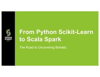 The Road to Uncovering Botnets
From Python Scikit-Learn
to Scala Spark
 