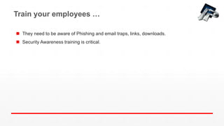 Train your employees …
 They need to be aware of Phishing and email traps, links, downloads.
 Security Awareness training is critical.
 