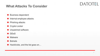 What Attacks To Consider
 Business dependent
 Internal employee attacks
 Phishing attacks
 Crypto Locker
 Unpatched software
 DDoS
 Malware
 Botnets
 Hacktivists, and the list goes on…
37
 
