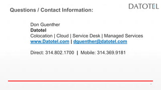 Questions / Contact Information:
Don Guenther
Datotel
Colocation | Cloud | Service Desk | Managed Services
www.Datotel.com | dguenther@datotel.com
Direct: 314.802.1700 | Mobile: 314.369.9181
43
 
