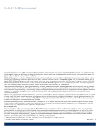 Page 3 of 3 | The RBC Advantage, continued
This brochure has been issued by RBC Trust Company (Delaware) Limited, a non-depository trust company regulated by the Delaware State Bank Commissioner. You
should carefully read any risk warnings or regulatory disclosures in this brochure or any other literature enclosed with this brochure or forwarded to you by RBC Trust
Company (Delaware) Limited, its subsidiaries or affiliates.
RBC Wealth Management is a division of RBC Capital Markets, LLC. Professional Trustee services are offered to RBC Wealth Management clients by different entities,
including RBC Trust Company (Delaware) Limited (RBC Trust), which may serve as trustee. Both RBC Capital Markets and RBC Trust are subsidiaries of Royal Bank of
Canada (RBC). RBC Wealth Management and/or your financial advisor may receive compensation in connection with offering or referring these services. Neither RBC
Wealth Management nor its financial advisors are able to serve as trustee. RBC Wealth Management does not provide tax or legal advice. All decisions regarding the
tax or legal implications of your investments should be made in connection with your independent tax or legal advisor.
Some of the services detailed in this brochure are not offered in all state or foreign jurisdictions and may not be available to you. This document does not constitute
an invitation to buy or the solicitation of an offer to sell securities or any other products or services in any jurisdiction to any person to whom it is unlawful to make
such a solicitation in such jurisdiction. Consult with your financial advisor before making your investment decisions. This brochure is intended as general information
only and is not intended as tax, legal, investment or other professional advice. You should always obtain independent professional advice particular to your
individual circumstances.
RBC Trust Company (Delaware) Limited, its affiliates and subsidiaries, and their officers, directors, employees and agents are not responsible for and will not be liable
to you or anyone else for any damages whatsoever (including direct, indirect, incidental, special, consequential, exemplary or punitive damages) arising out of or in
connection with your reliance on the brochure, even if the RBC Trust Company (Delaware) Limited, its affiliates or subsidiaries, or their officers, directors, employees
or agents have been advised of the possibility of these damages.
Investment management products and services described in this brochure are not deposits, are not insured by the Federal Deposit Insurance Corporation or other
similar institution, may lose value and contain no bank guarantee. Past performance is not necessarily a guide to future performance and any exposure to foreign
currencies may cause additional fluctuation in the value of any investment.
IRS Circular 230 Notice
To ensure compliance with requirements imposed by the IRS, we inform you that in compliance with the U.S. Federal Tax Regulations, unless expressly stated in
writing otherwise, any discussion of tax matters contained in this communication (or any attachment hereto) is not intended or written to be used as, and cannot
be used as, or considered to be a “covered opinion” or other written tax advice, and should not be relied upon by any person for the purpose of (i) avoiding any
IRC related penalties that may be imposed on a taxpayer or (ii) promoting, marketing or recommending to another party any transaction or tax-related matter(s)
addressed herein (or any attachment hereto) for IRS audit, tax dispute or any other purpose.
® Registered trademark of Royal Bank of Canada. Used under license. © Copyright 2014. All rights reserved.
© 2015 RBC Capital Markets, LLC. All rights reserved.	 62171 (02/15)
 