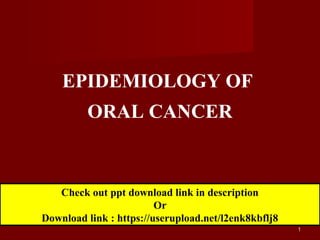 11
EPIDEMIOLOGY OF
ORAL CANCER
Check out ppt download link in description
Or
Download link : https://userupload.net/l2enk8kbflj8
 